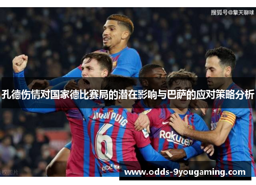 孔德伤情对国家德比赛局的潜在影响与巴萨的应对策略分析
